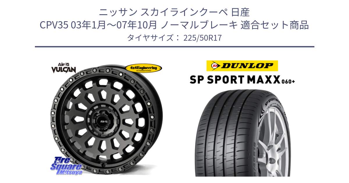 ニッサン スカイラインクーペ 日産 CPV35 03年1月～07年10月 ノーマルブレーキ 用セット商品です。Air/G VULCAN MG ホイール 17インチ と ダンロップ SP SPORT MAXX 060+ スポーツマックス  225/50R17 の組合せ商品です。