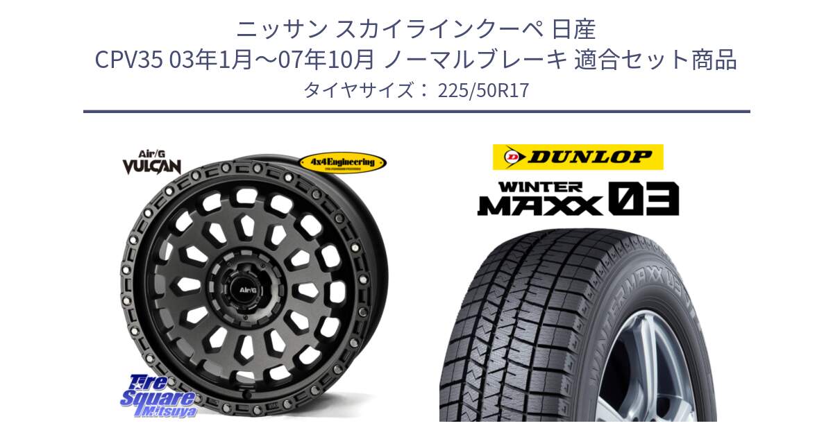 ニッサン スカイラインクーペ 日産 CPV35 03年1月～07年10月 ノーマルブレーキ 用セット商品です。Air/G VULCAN MG ホイール 17インチ と ウィンターマックス03 WM03 ダンロップ スタッドレス 225/50R17 の組合せ商品です。