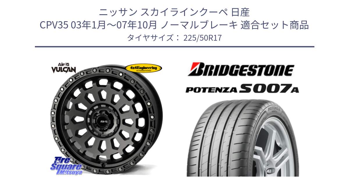 ニッサン スカイラインクーペ 日産 CPV35 03年1月～07年10月 ノーマルブレーキ 用セット商品です。Air/G VULCAN MG ホイール 17インチ と POTENZA ポテンザ S007A 【正規品】 サマータイヤ 225/50R17 の組合せ商品です。