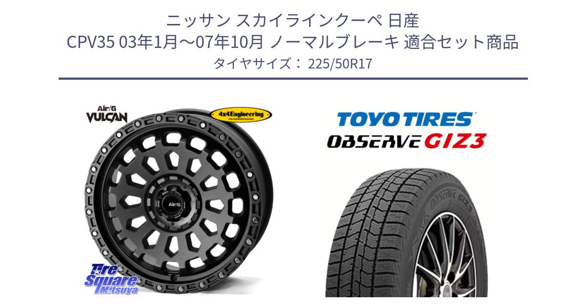 ニッサン スカイラインクーペ 日産 CPV35 03年1月～07年10月 ノーマルブレーキ 用セット商品です。Air/G VULCAN MG ホイール 17インチ と OBSERVE GIZ3 オブザーブ ギズ3 2024年製 スタッドレス 225/50R17 の組合せ商品です。