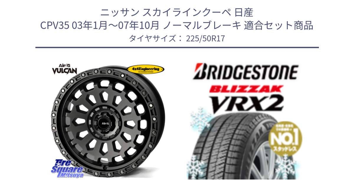 ニッサン スカイラインクーペ 日産 CPV35 03年1月～07年10月 ノーマルブレーキ 用セット商品です。Air/G VULCAN MG ホイール 17インチ と ブリザック VRX2 スタッドレス ● 225/50R17 の組合せ商品です。