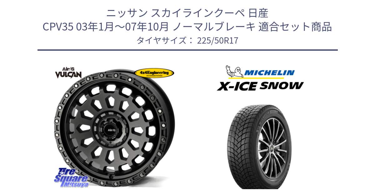 ニッサン スカイラインクーペ 日産 CPV35 03年1月～07年10月 ノーマルブレーキ 用セット商品です。Air/G VULCAN MG ホイール 17インチ と X-ICE SNOW エックスアイススノー XICE SNOW 2024年製 スタッドレス 正規品 225/50R17 の組合せ商品です。