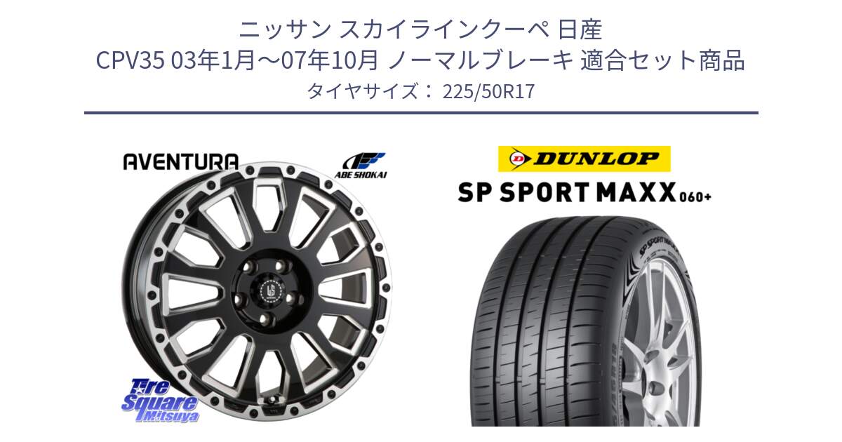 ニッサン スカイラインクーペ 日産 CPV35 03年1月～07年10月 ノーマルブレーキ 用セット商品です。LA STRADA AVENTURA アヴェンチュラ 17インチ と ダンロップ SP SPORT MAXX 060+ スポーツマックス  225/50R17 の組合せ商品です。