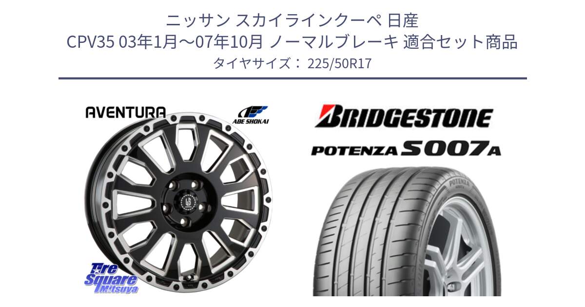 ニッサン スカイラインクーペ 日産 CPV35 03年1月～07年10月 ノーマルブレーキ 用セット商品です。LA STRADA AVENTURA アヴェンチュラ 17インチ と POTENZA ポテンザ S007A 【正規品】 サマータイヤ 225/50R17 の組合せ商品です。