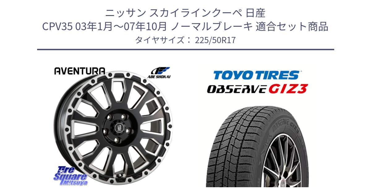 ニッサン スカイラインクーペ 日産 CPV35 03年1月～07年10月 ノーマルブレーキ 用セット商品です。LA STRADA AVENTURA アヴェンチュラ 17インチ と OBSERVE GIZ3 オブザーブ ギズ3 2024年製 スタッドレス 225/50R17 の組合せ商品です。