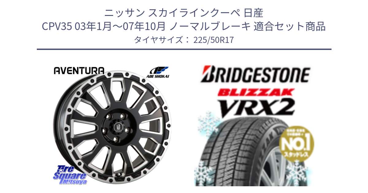 ニッサン スカイラインクーペ 日産 CPV35 03年1月～07年10月 ノーマルブレーキ 用セット商品です。LA STRADA AVENTURA アヴェンチュラ 17インチ と ブリザック VRX2 スタッドレス ● 225/50R17 の組合せ商品です。