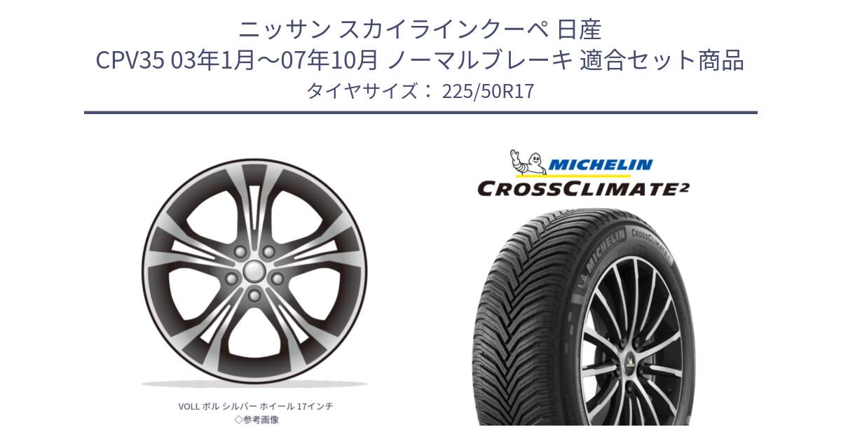 ニッサン スカイラインクーペ 日産 CPV35 03年1月～07年10月 ノーマルブレーキ 用セット商品です。VOLL ボル シルバー ホイール 17インチ◇参考画像 と 23年製 XL CROSSCLIMATE 2 オールシーズン 並行 225/50R17 の組合せ商品です。