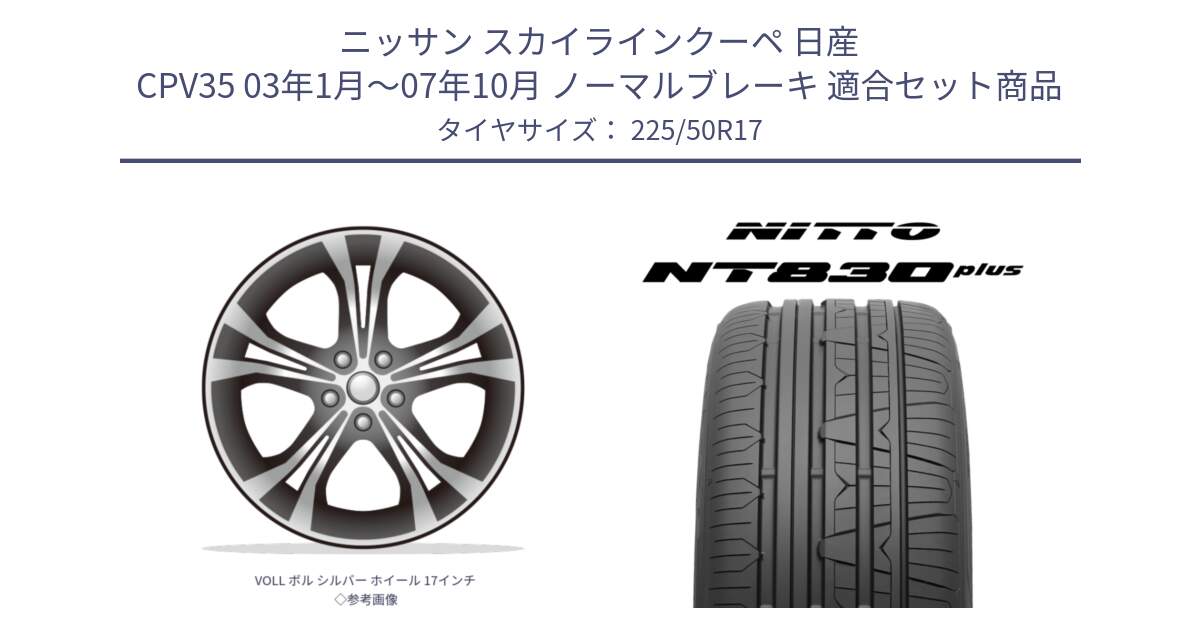 ニッサン スカイラインクーペ 日産 CPV35 03年1月～07年10月 ノーマルブレーキ 用セット商品です。VOLL ボル シルバー ホイール 17インチ◇参考画像 と ニットー NT830 plus サマータイヤ 225/50R17 の組合せ商品です。