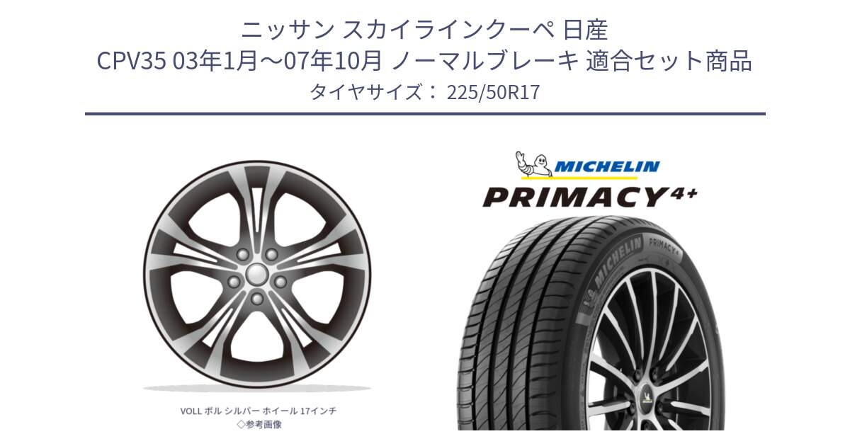 ニッサン スカイラインクーペ 日産 CPV35 03年1月～07年10月 ノーマルブレーキ 用セット商品です。VOLL ボル シルバー ホイール 17インチ◇参考画像 と PRIMACY4+ プライマシー4+ 98Y XL DT 正規 225/50R17 の組合せ商品です。