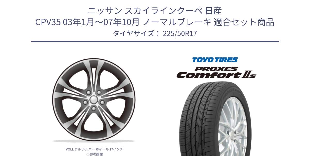 ニッサン スカイラインクーペ 日産 CPV35 03年1月～07年10月 ノーマルブレーキ 用セット商品です。VOLL ボル シルバー ホイール 17インチ◇参考画像 と トーヨー PROXES Comfort2s プロクセス コンフォート2s サマータイヤ 225/50R17 の組合せ商品です。