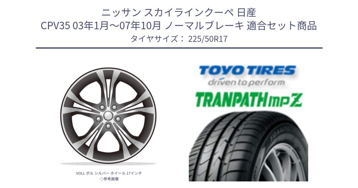 ニッサン スカイラインクーペ 日産 CPV35 03年1月～07年10月 ノーマルブレーキ 用セット商品です。VOLL ボル シルバー ホイール 17インチ◇参考画像 と トーヨー トランパス MPZ ミニバン TRANPATH サマータイヤ 225/50R17 の組合せ商品です。