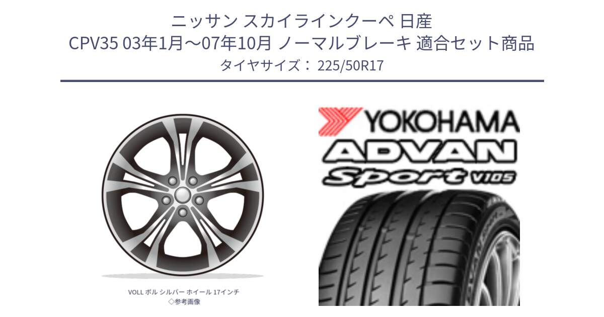 ニッサン スカイラインクーペ 日産 CPV35 03年1月～07年10月 ノーマルブレーキ 用セット商品です。VOLL ボル シルバー ホイール 17インチ◇参考画像 と F7080 ヨコハマ ADVAN Sport V105 225/50R17 の組合せ商品です。