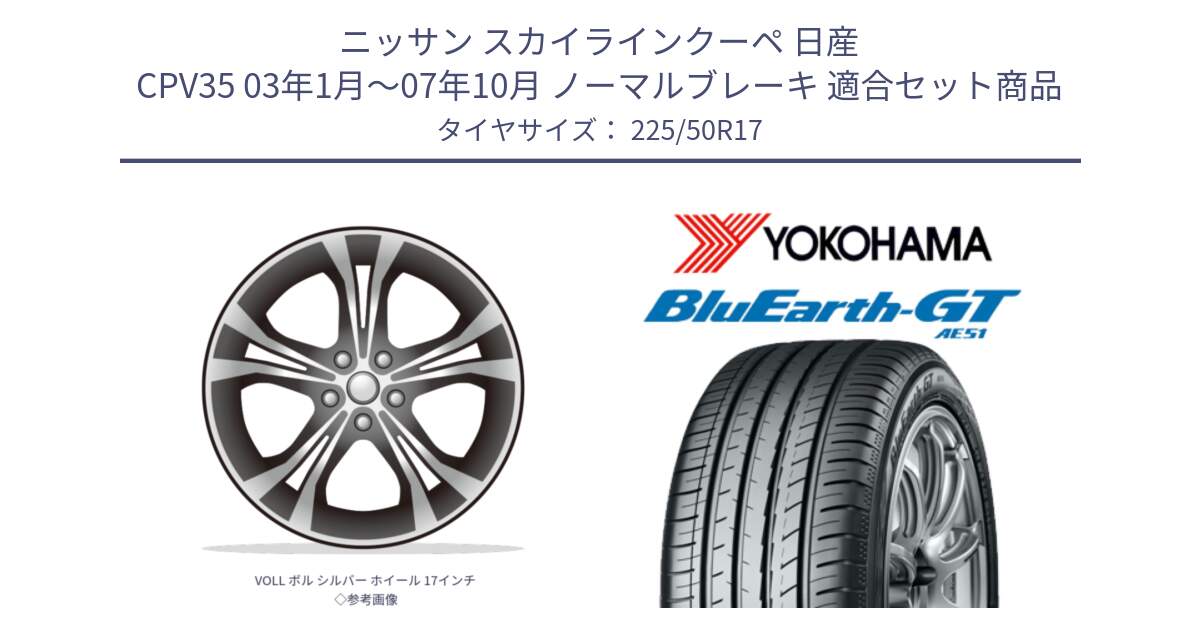 ニッサン スカイラインクーペ 日産 CPV35 03年1月～07年10月 ノーマルブレーキ 用セット商品です。VOLL ボル シルバー ホイール 17インチ◇参考画像 と R4573 ヨコハマ BluEarth-GT AE51 225/50R17 の組合せ商品です。