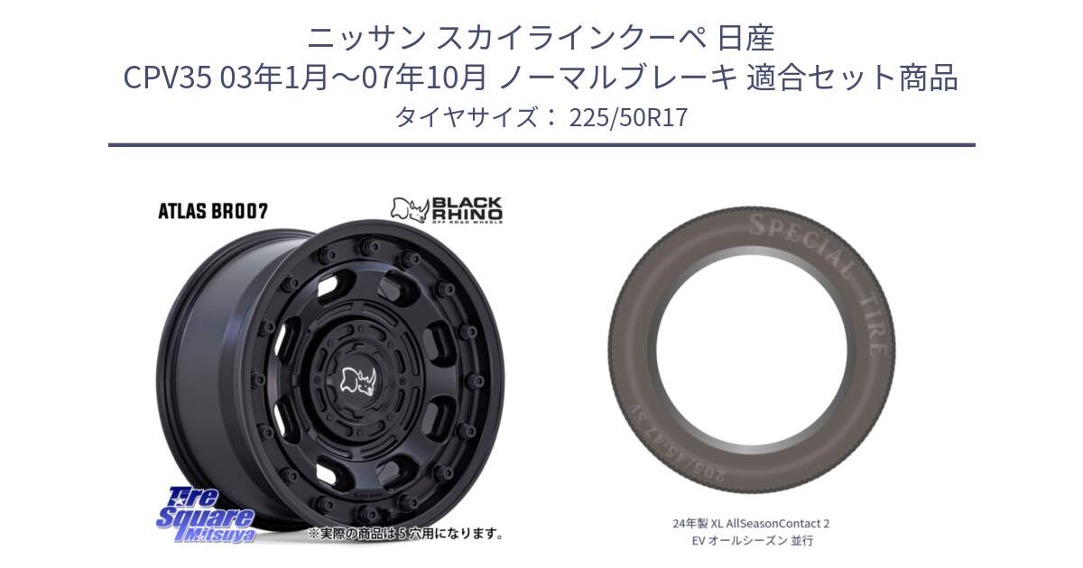 ニッサン スカイラインクーペ 日産 CPV35 03年1月～07年10月 ノーマルブレーキ 用セット商品です。ATLAS アトラス BK ホイール 17インチ と 24年製 XL AllSeasonContact 2 EV オールシーズン 並行 225/50R17 の組合せ商品です。