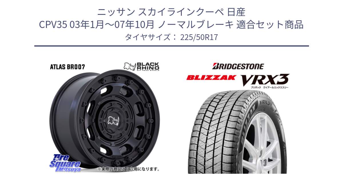 ニッサン スカイラインクーペ 日産 CPV35 03年1月～07年10月 ノーマルブレーキ 用セット商品です。ATLAS アトラス BK ホイール 17インチ と ブリザック BLIZZAK VRX3 スタッドレス 225/50R17 の組合せ商品です。