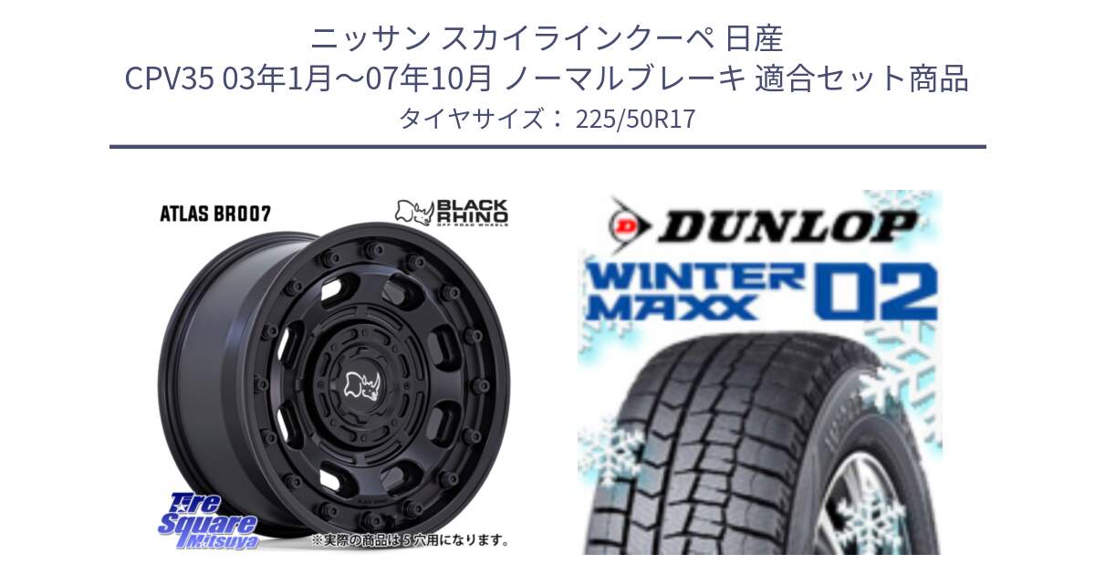 ニッサン スカイラインクーペ 日産 CPV35 03年1月～07年10月 ノーマルブレーキ 用セット商品です。ATLAS アトラス BK ホイール 17インチ と ウィンターマックス02 WM02 ダンロップ スタッドレス 225/50R17 の組合せ商品です。