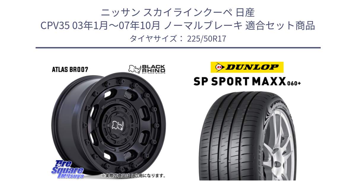 ニッサン スカイラインクーペ 日産 CPV35 03年1月～07年10月 ノーマルブレーキ 用セット商品です。ATLAS アトラス BK ホイール 17インチ と ダンロップ SP SPORT MAXX 060+ スポーツマックス  225/50R17 の組合せ商品です。