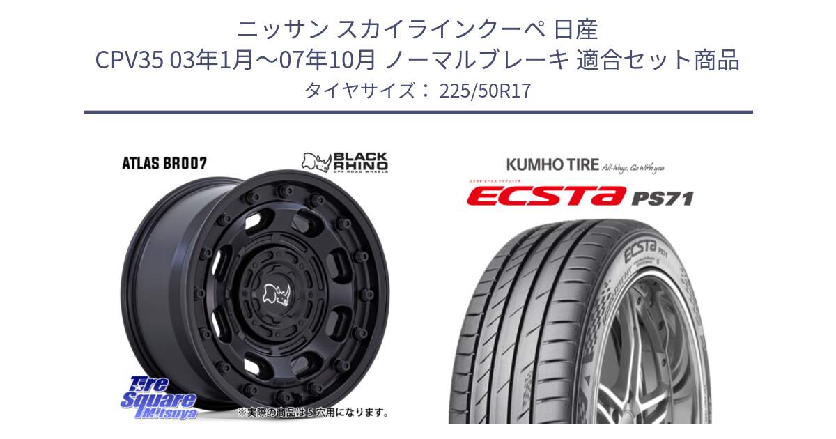 ニッサン スカイラインクーペ 日産 CPV35 03年1月～07年10月 ノーマルブレーキ 用セット商品です。ATLAS アトラス BK ホイール 17インチ と ECSTA PS71 エクスタ サマータイヤ 225/50R17 の組合せ商品です。