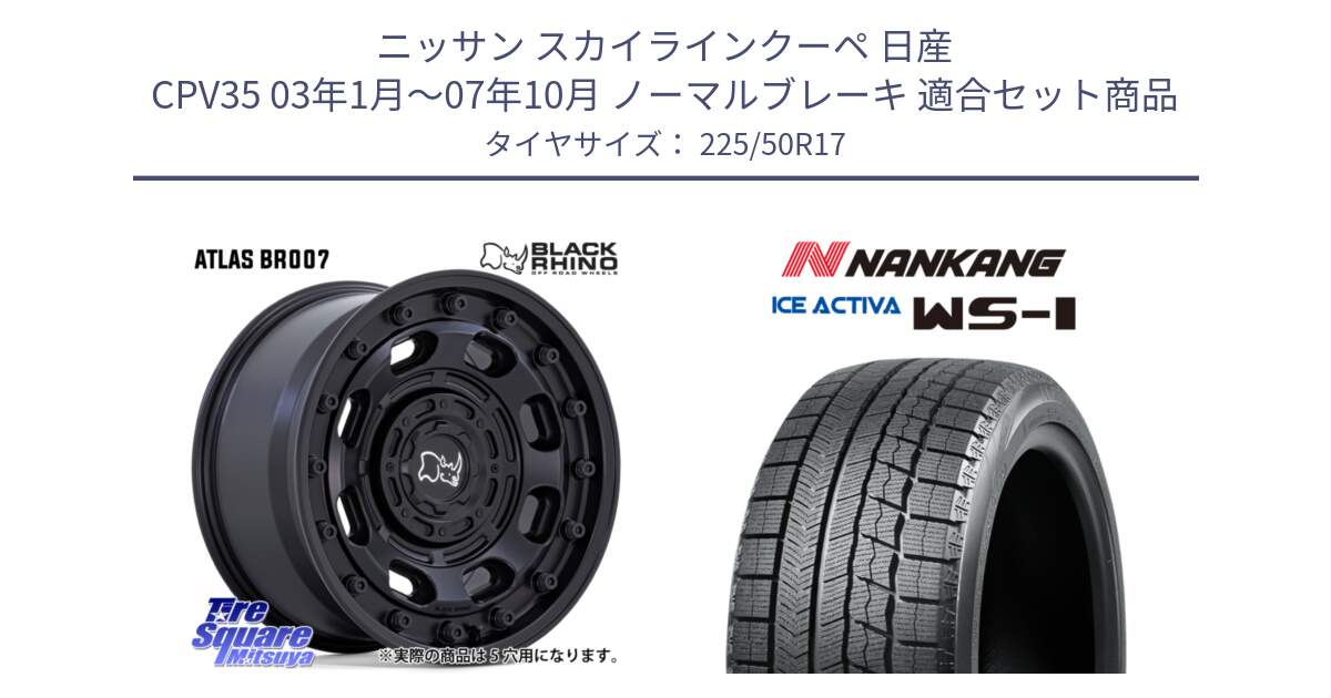 ニッサン スカイラインクーペ 日産 CPV35 03年1月～07年10月 ノーマルブレーキ 用セット商品です。ATLAS アトラス BK ホイール 17インチ と WS-1 スタッドレス  2023年製 225/50R17 の組合せ商品です。