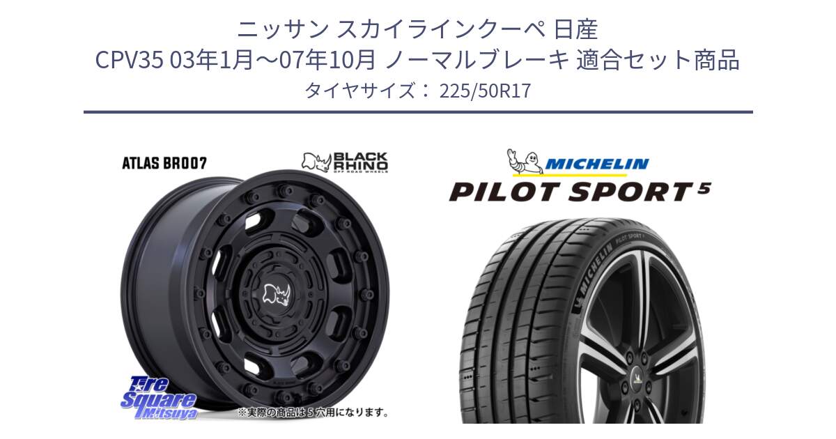 ニッサン スカイラインクーペ 日産 CPV35 03年1月～07年10月 ノーマルブレーキ 用セット商品です。ATLAS アトラス BK ホイール 17インチ と PILOT SPORT5 パイロットスポーツ5 (98Y) XL 正規 225/50R17 の組合せ商品です。