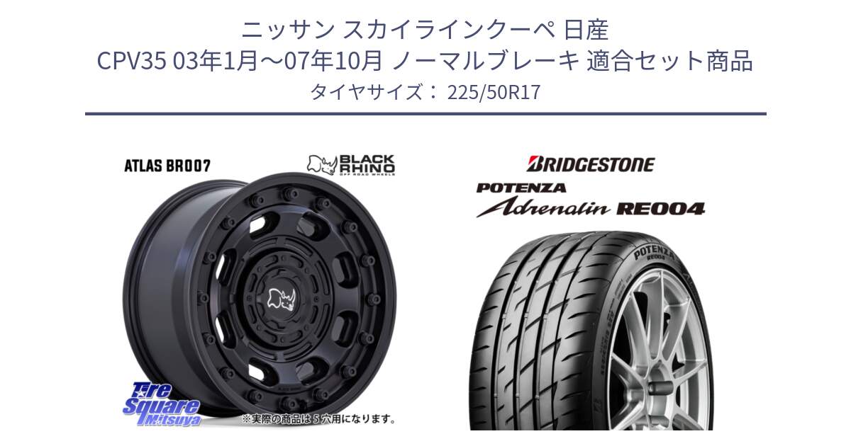 ニッサン スカイラインクーペ 日産 CPV35 03年1月～07年10月 ノーマルブレーキ 用セット商品です。ATLAS アトラス BK ホイール 17インチ と ポテンザ アドレナリン RE004 【国内正規品】サマータイヤ 225/50R17 の組合せ商品です。