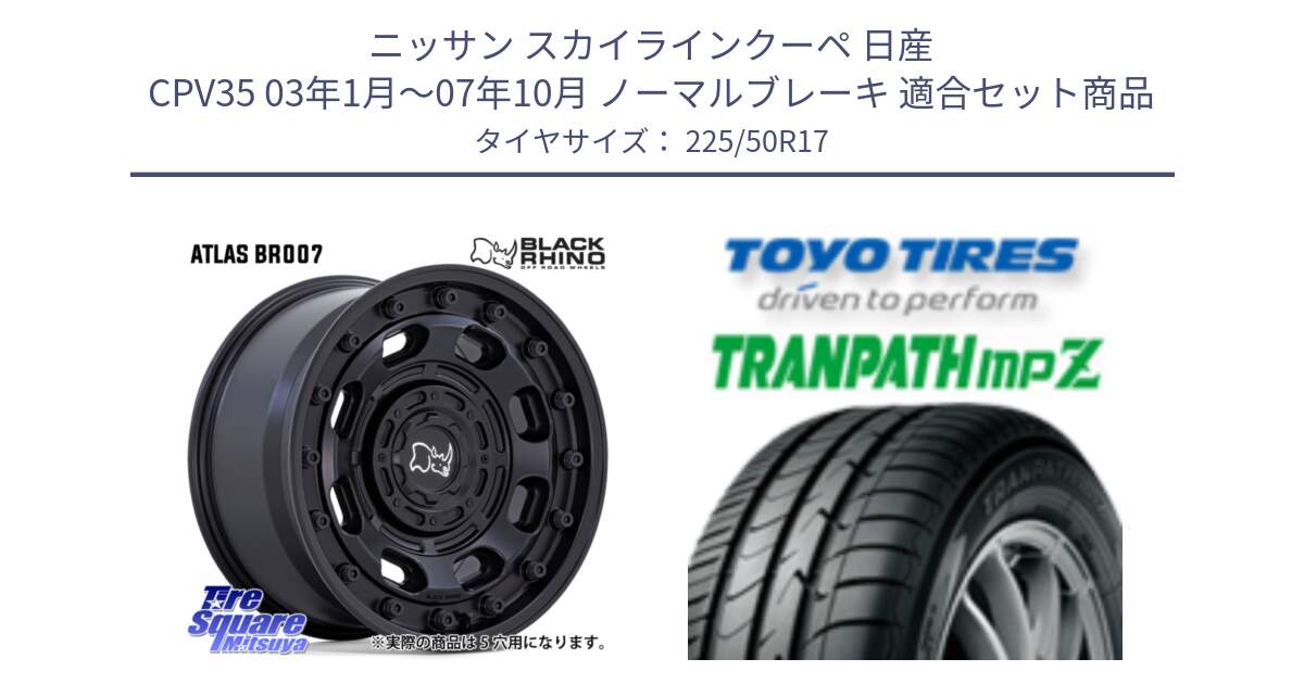 ニッサン スカイラインクーペ 日産 CPV35 03年1月～07年10月 ノーマルブレーキ 用セット商品です。ATLAS アトラス BK ホイール 17インチ と トーヨー トランパス MPZ ミニバン TRANPATH サマータイヤ 225/50R17 の組合せ商品です。