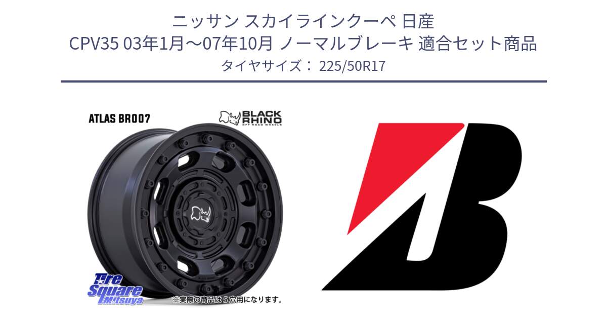 ニッサン スカイラインクーペ 日産 CPV35 03年1月～07年10月 ノーマルブレーキ 用セット商品です。ATLAS アトラス BK ホイール 17インチ と TURANZA T001  新車装着 225/50R17 の組合せ商品です。