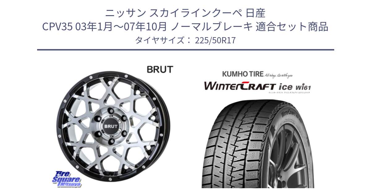 ニッサン スカイラインクーペ 日産 CPV35 03年1月～07年10月 ノーマルブレーキ 用セット商品です。ブルート BR-55 BR55 ホイール 17インチ と WINTERCRAFT ice Wi61 ウィンタークラフト クムホ倉庫 スタッドレスタイヤ 225/50R17 の組合せ商品です。