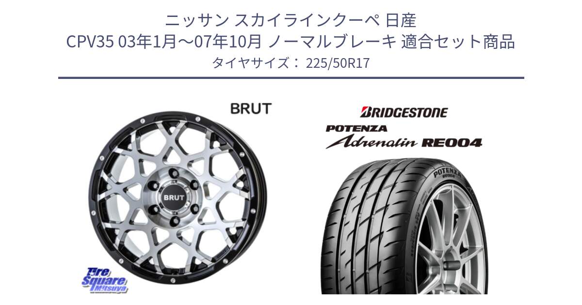 ニッサン スカイラインクーペ 日産 CPV35 03年1月～07年10月 ノーマルブレーキ 用セット商品です。ブルート BR-55 BR55 ホイール 17インチ と ポテンザ アドレナリン RE004 【国内正規品】サマータイヤ 225/50R17 の組合せ商品です。