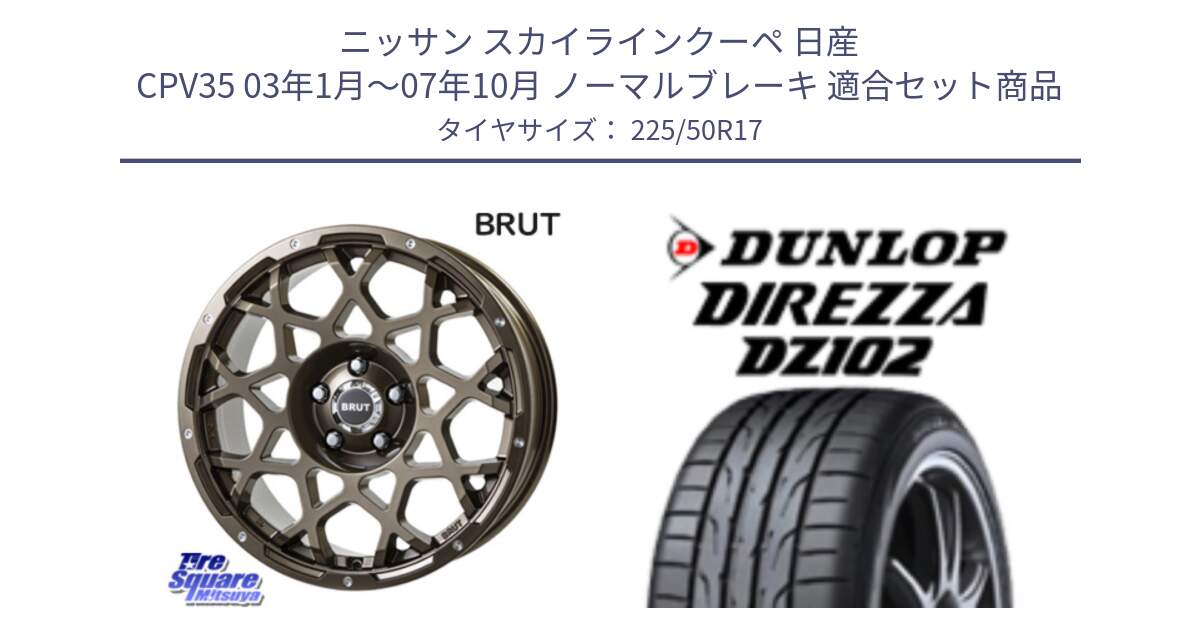 ニッサン スカイラインクーペ 日産 CPV35 03年1月～07年10月 ノーマルブレーキ 用セット商品です。ブルート BR-55 BR55 ホイール 17インチ と ダンロップ ディレッツァ DZ102 DIREZZA サマータイヤ 225/50R17 の組合せ商品です。