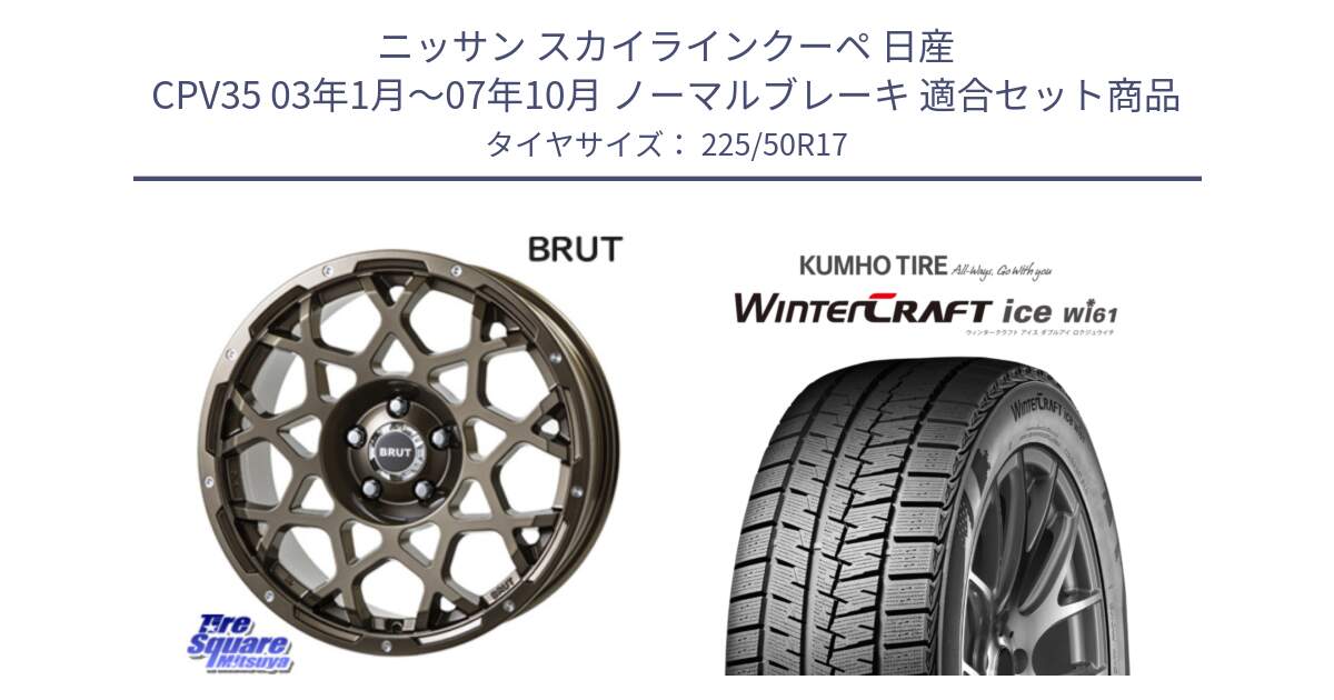 ニッサン スカイラインクーペ 日産 CPV35 03年1月～07年10月 ノーマルブレーキ 用セット商品です。ブルート BR-55 BR55 ホイール 17インチ と WINTERCRAFT ice Wi61 ウィンタークラフト クムホ倉庫 スタッドレスタイヤ 225/50R17 の組合せ商品です。