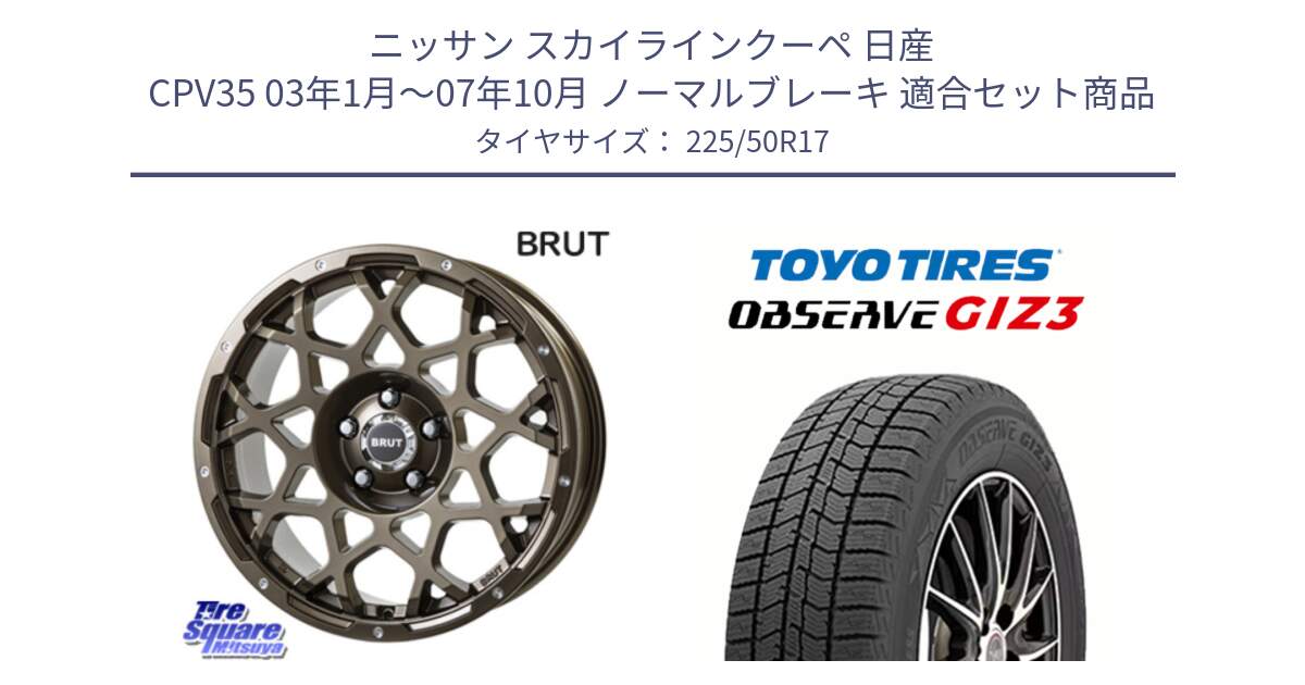 ニッサン スカイラインクーペ 日産 CPV35 03年1月～07年10月 ノーマルブレーキ 用セット商品です。ブルート BR-55 BR55 ホイール 17インチ と OBSERVE GIZ3 オブザーブ ギズ3 2024年製 スタッドレス 225/50R17 の組合せ商品です。