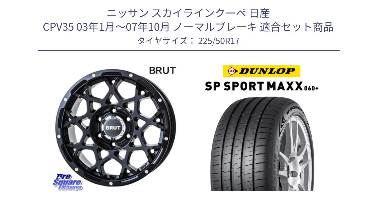 ニッサン スカイラインクーペ 日産 CPV35 03年1月～07年10月 ノーマルブレーキ 用セット商品です。ブルート BR-55 BR55 ミルドサテンブラック ホイール 17インチ と ダンロップ SP SPORT MAXX 060+ スポーツマックス  225/50R17 の組合せ商品です。