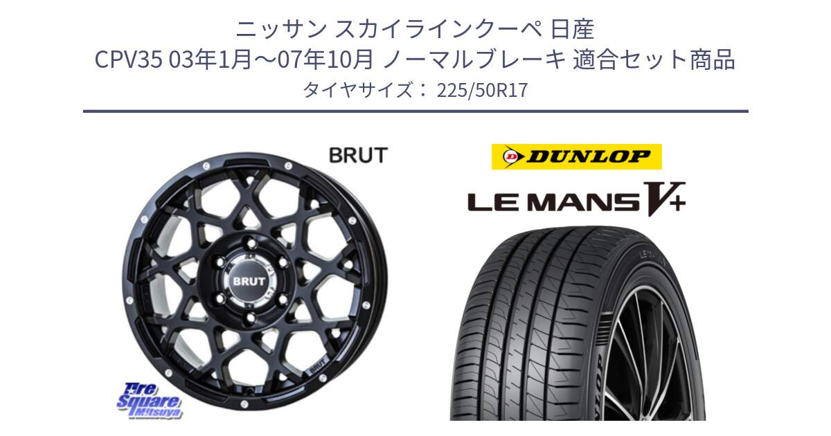 ニッサン スカイラインクーペ 日産 CPV35 03年1月～07年10月 ノーマルブレーキ 用セット商品です。ブルート BR-55 BR55 ミルドサテンブラック ホイール 17インチ と ダンロップ LEMANS5+ ルマンV+ 225/50R17 の組合せ商品です。