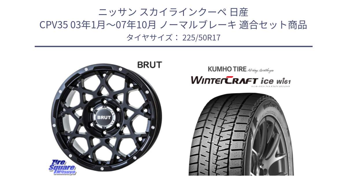 ニッサン スカイラインクーペ 日産 CPV35 03年1月～07年10月 ノーマルブレーキ 用セット商品です。ブルート BR-55 BR55 ミルドサテンブラック ホイール 17インチ と WINTERCRAFT ice Wi61 ウィンタークラフト クムホ倉庫 スタッドレスタイヤ 225/50R17 の組合せ商品です。