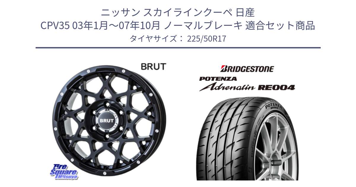 ニッサン スカイラインクーペ 日産 CPV35 03年1月～07年10月 ノーマルブレーキ 用セット商品です。ブルート BR-55 BR55 ミルドサテンブラック ホイール 17インチ と ポテンザ アドレナリン RE004 【国内正規品】サマータイヤ 225/50R17 の組合せ商品です。