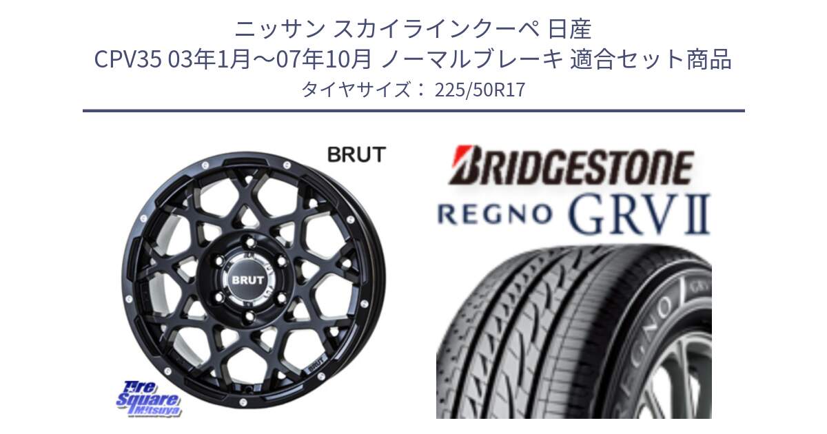 ニッサン スカイラインクーペ 日産 CPV35 03年1月～07年10月 ノーマルブレーキ 用セット商品です。ブルート BR-55 BR55 ミルドサテンブラック ホイール 17インチ と REGNO レグノ GRV2 GRV-2サマータイヤ 225/50R17 の組合せ商品です。