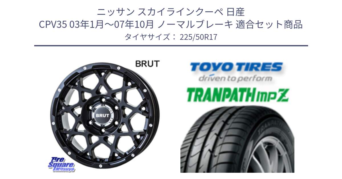 ニッサン スカイラインクーペ 日産 CPV35 03年1月～07年10月 ノーマルブレーキ 用セット商品です。ブルート BR-55 BR55 ミルドサテンブラック ホイール 17インチ と トーヨー トランパス MPZ ミニバン TRANPATH サマータイヤ 225/50R17 の組合せ商品です。