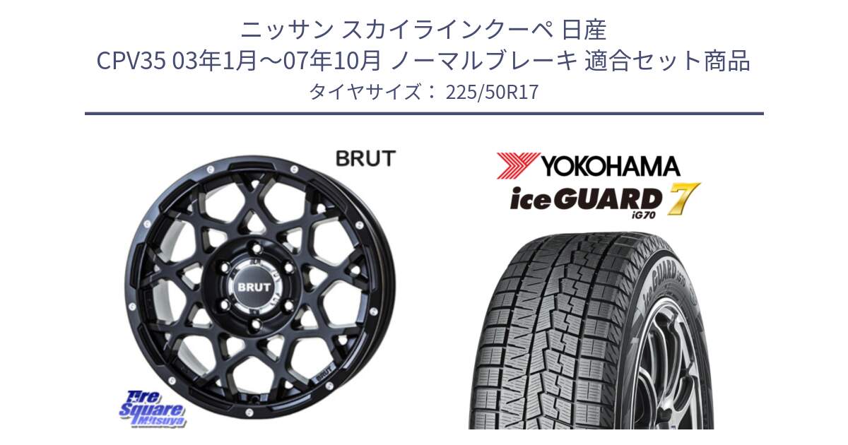 ニッサン スカイラインクーペ 日産 CPV35 03年1月～07年10月 ノーマルブレーキ 用セット商品です。ブルート BR-55 BR55 ミルドサテンブラック ホイール 17インチ と R7128 ice GUARD7 IG70  アイスガード スタッドレス 225/50R17 の組合せ商品です。