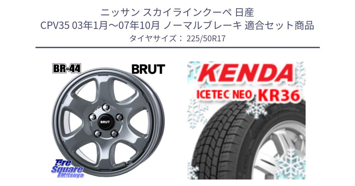 ニッサン スカイラインクーペ 日産 CPV35 03年1月～07年10月 ノーマルブレーキ 用セット商品です。ブルート BR-44 BR44 ホイール 17インチ と ケンダ KR36 ICETEC NEO アイステックネオ 2024年製 スタッドレスタイヤ 225/50R17 の組合せ商品です。