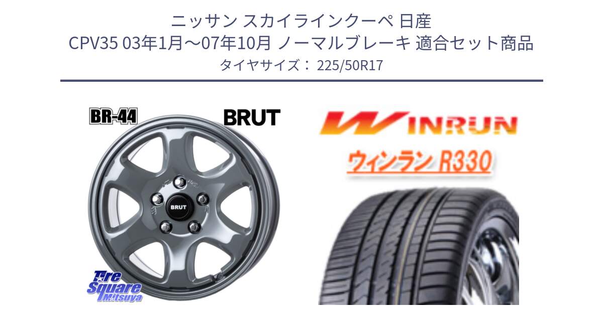 ニッサン スカイラインクーペ 日産 CPV35 03年1月～07年10月 ノーマルブレーキ 用セット商品です。ブルート BR-44 BR44 ホイール 17インチ と R330 サマータイヤ 225/50R17 の組合せ商品です。