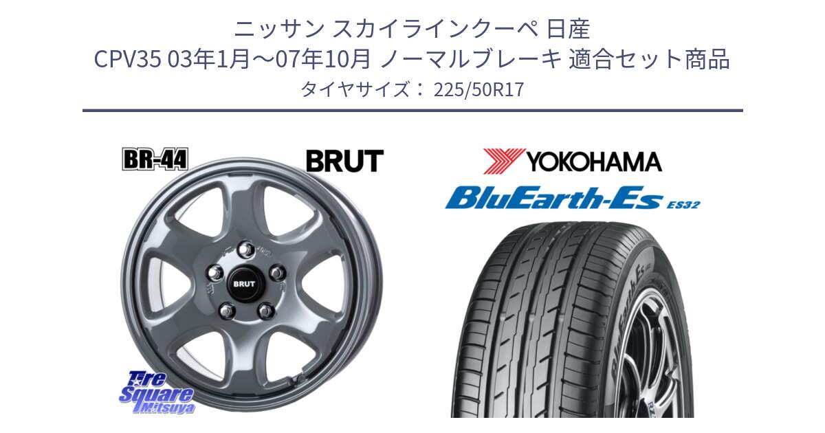 ニッサン スカイラインクーペ 日産 CPV35 03年1月～07年10月 ノーマルブレーキ 用セット商品です。ブルート BR-44 BR44 ホイール 17インチ と R2472 ヨコハマ BluEarth-Es ES32 225/50R17 の組合せ商品です。