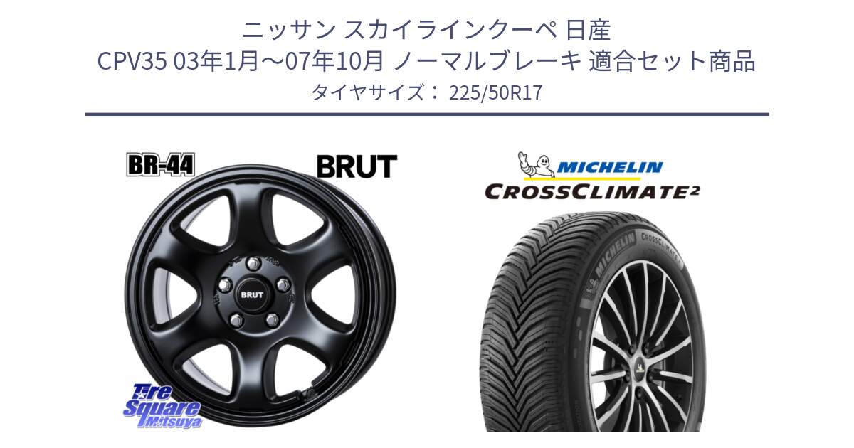 ニッサン スカイラインクーペ 日産 CPV35 03年1月～07年10月 ノーマルブレーキ 用セット商品です。ブルート BR-44 BR44 BK ホイール 17インチ と 23年製 XL CROSSCLIMATE 2 オールシーズン 並行 225/50R17 の組合せ商品です。