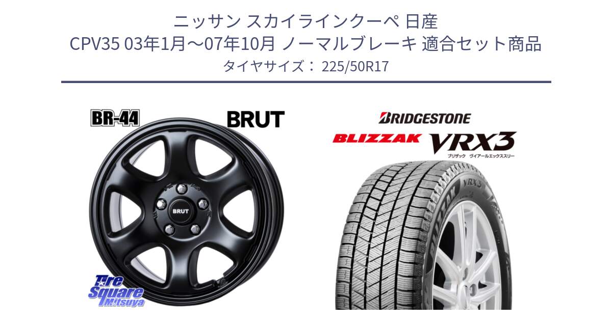 ニッサン スカイラインクーペ 日産 CPV35 03年1月～07年10月 ノーマルブレーキ 用セット商品です。ブルート BR-44 BR44 BK ホイール 17インチ と ブリザック BLIZZAK VRX3 スタッドレス 225/50R17 の組合せ商品です。