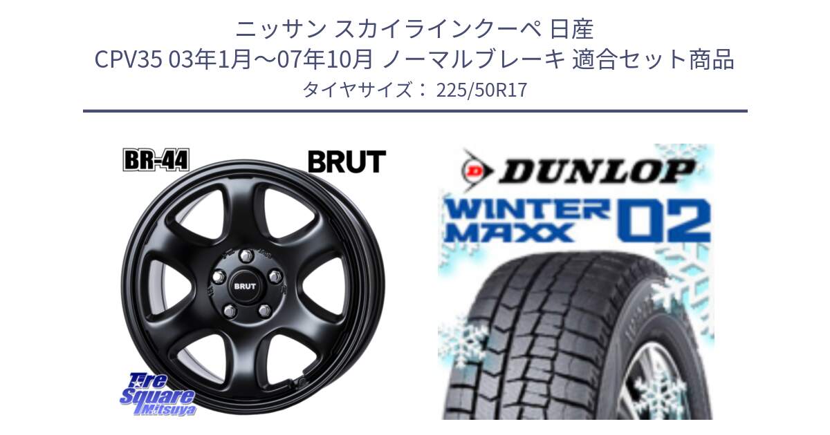 ニッサン スカイラインクーペ 日産 CPV35 03年1月～07年10月 ノーマルブレーキ 用セット商品です。ブルート BR-44 BR44 BK ホイール 17インチ と ウィンターマックス02 WM02 XL ダンロップ スタッドレス 225/50R17 の組合せ商品です。