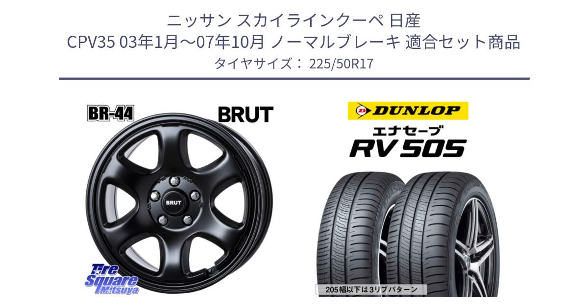 ニッサン スカイラインクーペ 日産 CPV35 03年1月～07年10月 ノーマルブレーキ 用セット商品です。ブルート BR-44 BR44 BK ホイール 17インチ と ダンロップ エナセーブ RV 505 ミニバン サマータイヤ 225/50R17 の組合せ商品です。