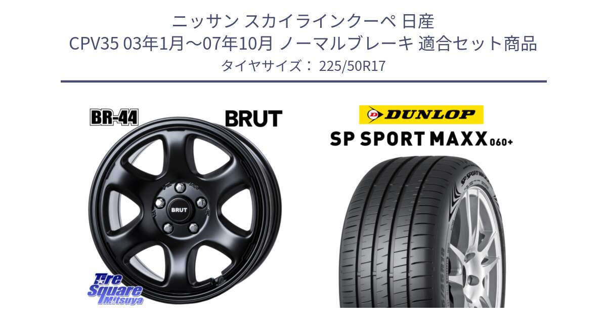 ニッサン スカイラインクーペ 日産 CPV35 03年1月～07年10月 ノーマルブレーキ 用セット商品です。ブルート BR-44 BR44 BK ホイール 17インチ と ダンロップ SP SPORT MAXX 060+ スポーツマックス  225/50R17 の組合せ商品です。