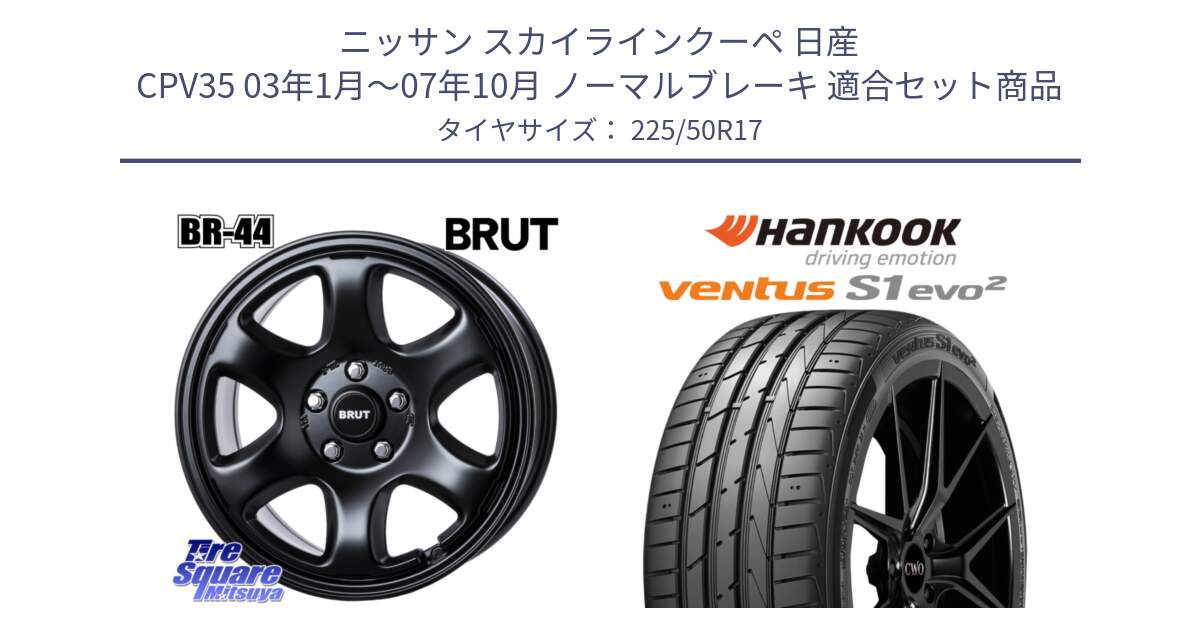 ニッサン スカイラインクーペ 日産 CPV35 03年1月～07年10月 ノーマルブレーキ 用セット商品です。ブルート BR-44 BR44 BK ホイール 17インチ と 23年製 MO ventus S1 evo2 K117 メルセデスベンツ承認 並行 225/50R17 の組合せ商品です。