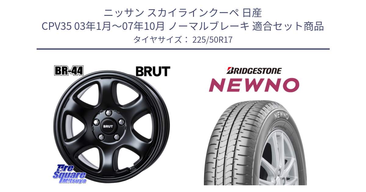 ニッサン スカイラインクーペ 日産 CPV35 03年1月～07年10月 ノーマルブレーキ 用セット商品です。ブルート BR-44 BR44 BK ホイール 17インチ と NEWNO ニューノ サマータイヤ 225/50R17 の組合せ商品です。