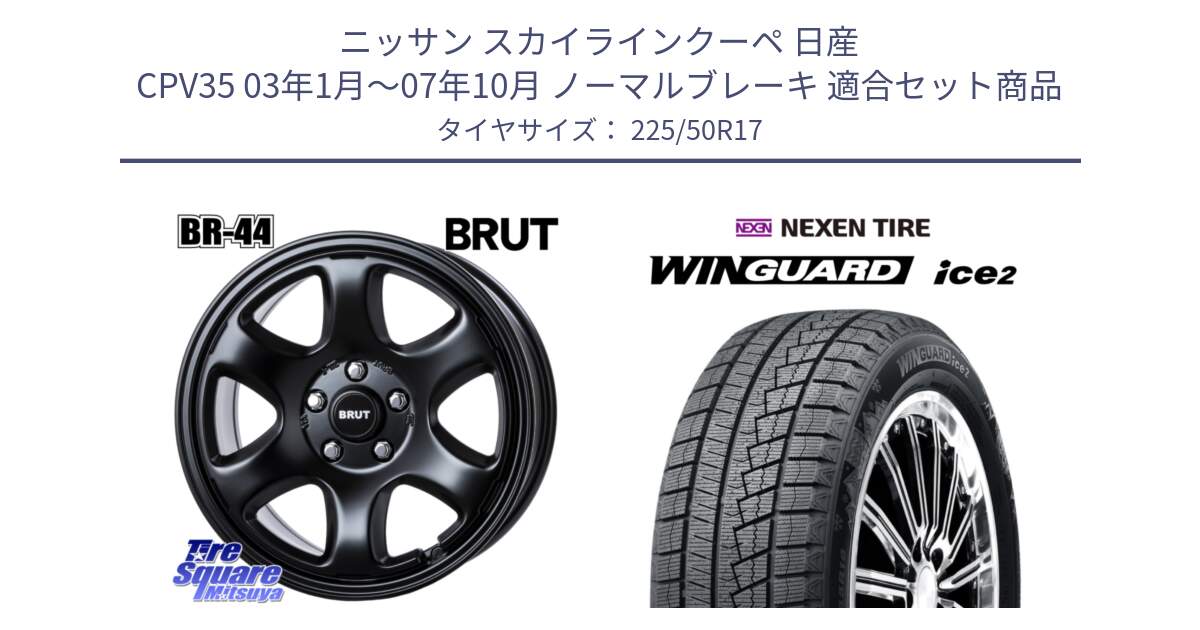 ニッサン スカイラインクーペ 日産 CPV35 03年1月～07年10月 ノーマルブレーキ 用セット商品です。ブルート BR-44 BR44 BK ホイール 17インチ と WINGUARD ice2 スタッドレス  2024年製 225/50R17 の組合せ商品です。